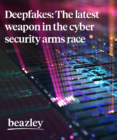 Deepfakes: The latest weapon in the cyber security arms race